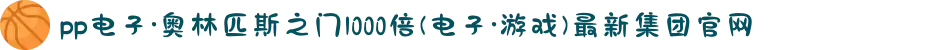 pp电子·奥林匹斯之门1000倍(电子·游戏)最新集团官网